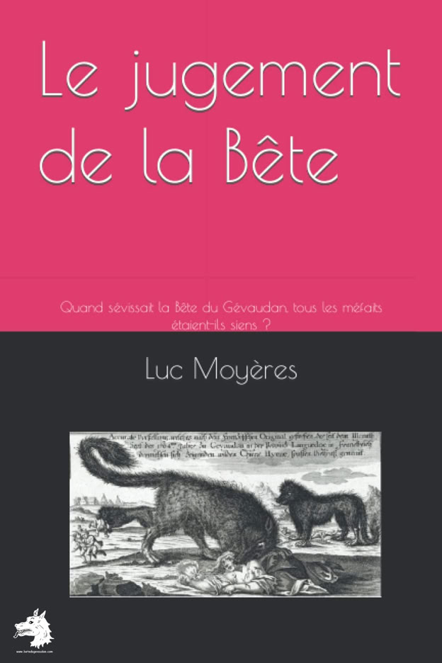 Luc Moyères - Le jugement de la Bête - Quand sévissait la Bête du Gévaudan, tous les méfaits étaient-ils siens ? 2022